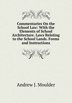 Commentaries On the School Law: With the Elements of School Architecture. Laws Relating to the School Lands. Forms and Instructions