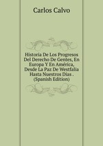 Historia De Los Progresos Del Derecho De Gentes, En Europa Y En Amrica, Desde La Paz De Westfalia Hasta Nuestros Dias . (Spanish Edition)