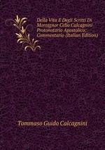 Della Vita E Degli Scritti Di Monsignor Celio Calcagnini Protonotario Apostolico: Commentario (Italian Edition)