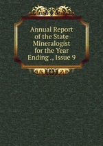 Annual Report of the State Mineralogist for the Year Ending ., Issue 9
