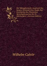 Der Metaphorische Ausdruck Des Jungen Wieland: Eine Studie Zur Geschichte Des Poetischen Sprachgebrauches Im 18. Jahrhundert . (German Edition)