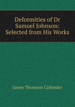 Deformities of Dr Samuel Johnson: Selected from His Works