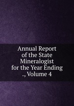 Annual Report of the State Mineralogist for the Year Ending ., Volume 4