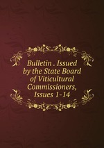 Bulletin . Issued by the State Board of Viticultural Commissioners, Issues 1-14