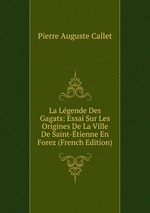 La Lgende Des Gagats: Essai Sur Les Origines De La Ville De Saint-tienne En Forez (French Edition)