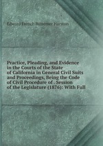 Practice, Pleading, and Evidence in the Courts of the State of California in General Civil Suits and Proceedings, Being the Code of Civil Procedure of . Session of the Legislature (1876): With Full