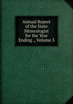 Annual Report of the State Mineralogist for the Year Ending ., Volume 3