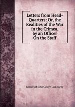 Letters from Head-Quarters: Or, the Realities of the War in the Crimea, by an Officer On the Staff