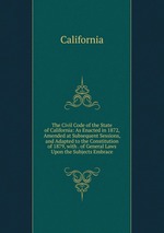 The Civil Code of the State of California: As Enacted in 1872, Amended at Subsequent Sessions, and Adapted to the Constitution of 1879, with . of General Laws Upon the Subjects Embrace