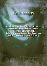 Callimachea: Hymni Cum Scholiis Veteribus Ad Codicum Fidem Recensiti Et Emendati, Epigrammata Recognita, Excursus Additi (Ancient Greek Edition)