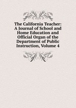 The California Teacher: A Journal of School and Home Education and Official Organ of the Department of Public Instruction, Volume 4