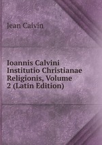 Ioannis Calvini Institutio Christianae Religionis, Volume 2 (Latin Edition)