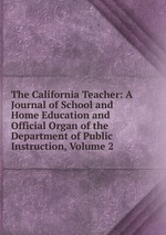 The California Teacher: A Journal of School and Home Education and Official Organ of the Department of Public Instruction, Volume 2