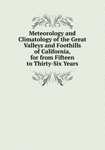 Meteorology and Climatology of the Great Valleys and Foothills of California, for from Fifteen to Thirty-Six Years