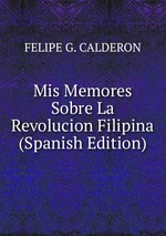 Mis Memores Sobre La Revolucion Filipina (Spanish Edition)