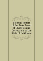 Biennial Report of the State Board of Charities and Corrections of the State of California