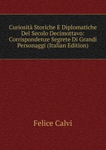 Curiosit Storiche E Diplomatiche Del Secolo Decimottavo: Corrispondenze Segrete Di Grandi Personaggi (Italian Edition)