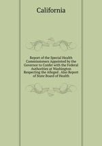 Report of the Special Health Commissioners Appointed by the Governor to Confer with the Federal Authorities at Washington Respecting the Alleged . Also Report of State Board of Health