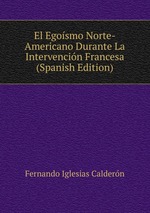 El Egosmo Norte-Americano Durante La Intervencin Francesa (Spanish Edition)