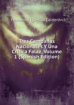 Tres Campaas Nacionales Y Una Crtica Falaz, Volume 1 (Spanish Edition)