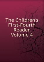 The Children`s First-Fourth Reader, Volume 4