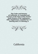 The Codes and Statutes of California, As Amended and in Force at the Close of the Twenty-Sixth Session of the Legislature, 1885: Supplement, Compiled by F. P. Deering and J. H. Deering, Jr