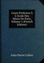 Cours Professes  L` Ecole Des Mines De Paris, Volume 1 (French Edition)