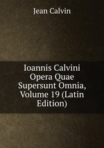 Ioannis Calvini Opera Quae Supersunt Omnia, Volume 19 (Latin Edition)