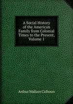 A Social History of the American Family from Colonial Times to the Present, Volume 1