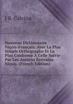 Nouveau Dictionnaire Niois-Franais: Avec La Plus Simple Orthographe Et La Plus Conforme Celle Suivie Par Les Anciens crivains Niois. (French Edition)