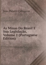 As Minas Do Brasil E Sua Legislao, Volume 1 (Portuguese Edition)
