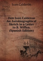 Don Juan Calderon An Autobiographical Sketch in a Letter to B. Wiffen. (Spanish Edition)