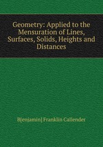 Geometry: Applied to the Mensuration of Lines, Surfaces, Solids, Heights and Distances