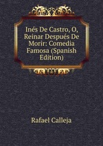 Ins De Castro, O, Reinar Despus De Morir: Comedia Famosa (Spanish Edition)