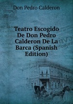 Teatro Escogido De Don Pedro Calderon De La Barca (Spanish Edition)