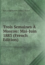 Trois Semaines Moscou: Mai-Juin 1883 (French Edition)