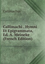 Callimachi . Hymni Et Epigrammata, Ed. A. Meineke (French Edition)