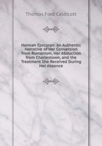 Hannah Corcoran: An Authentic Narrative of Her Conversion from Romanism, Her Abduction from Charlestown, and the Treatment She Received During Her Absence