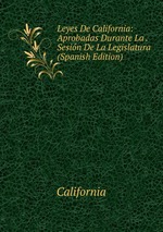 Leyes De California: Aprobadas Durante La . Sesin De La Legislatura (Spanish Edition)