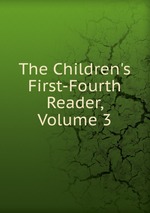 The Children`s First-Fourth Reader, Volume 3