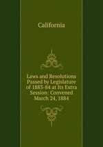 Laws and Resolutions Passed by Legislature of 1883-84 at Its Extra Session: Convened March 24, 1884