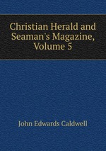 Christian Herald and Seaman`s Magazine, Volume 5