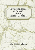 Correspondence of John C. Calhoun, Volume 2, part 1