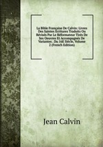La Bible Franaise De Calvin: Livres Des Saintes Ecritures Traduits Ou Rviss Par Le Rformateur Tirs De Ses Oeuvres Et Accompagns De Variantes . Du 16E Sicle, Volume 2 (French Edition)