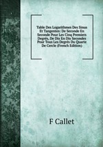 Table Des Logarithmes Des Sinus Et Tangentes: De Seconde En Seconde Pour Les Cinq Premiers Degrs, De Dix En Dix Secondes Pour Tous Les Degrs Du Quarte De Cercle (French Edition)