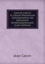 Ioannis Calvini in Librum Psalmorum Commentarius: Ad Editionem Amstelodamensem (Latin Edition)