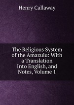The Religious System of the Amazulu: With a Translation Into English, and Notes, Volume 1