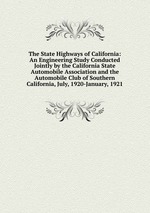 The State Highways of California: An Engineering Study Conducted Jointly by the California State Automobile Association and the Automobile Club of Southern California, July, 1920-January, 1921