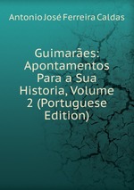 Guimares: Apontamentos Para a Sua Historia, Volume 2 (Portuguese Edition)