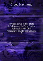 Revised Laws of the State of California: In Four Codes : Political, Civil, Civil Procedure, and Penal, Volume 3
